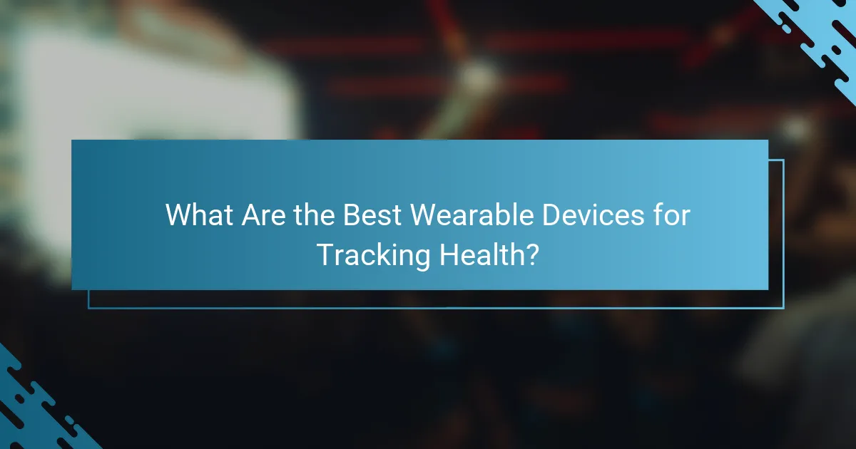 What Are the Best Wearable Devices for Tracking Health?