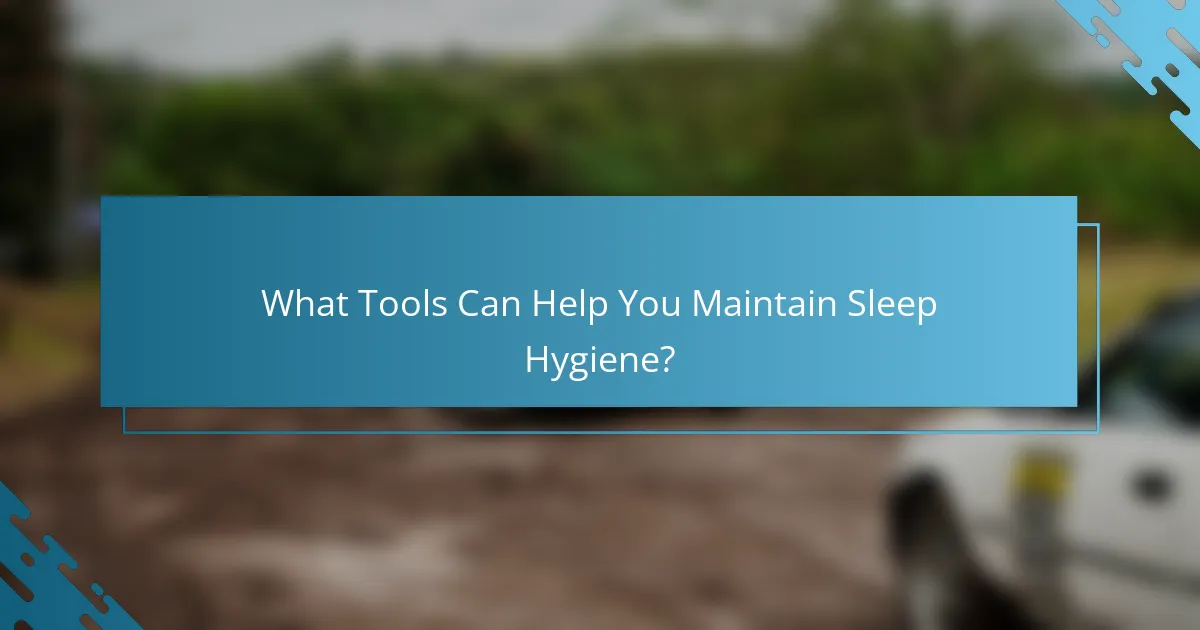 What Tools Can Help You Maintain Sleep Hygiene?
